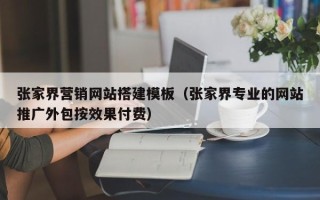 唐山张家界营销网站搭建模板（张家界专业的网站推广外包按效果付费）