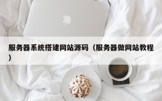 唐山服务器系统搭建网站源码（服务器做网站教程）