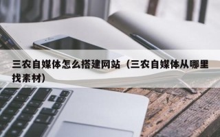 唐山三农自媒体怎么搭建网站（三农自媒体从哪里找素材）