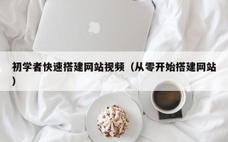 唐山初学者快速搭建网站视频（从零开始搭建网站）