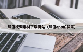 唐山导流视频素材下载网站（导流app的做法）