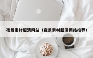 唐山夜景素材超清网站（夜景素材超清网站推荐）