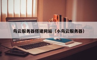 唐山鸟云服务器搭建网站（小鸟云服务器）