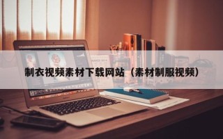 唐山制衣视频素材下载网站（素材制服视频）