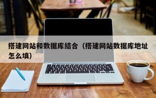 唐山搭建网站和数据库结合（搭建网站数据库地址怎么填）