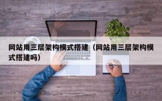 唐山网站用三层架构模式搭建（网站用三层架构模式搭建吗）